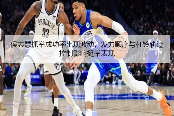 侯志慧抓举成功率出现波动，发力顺序与杠铃轨迹控制影响挺举表现